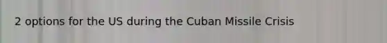 2 options for the US during the Cuban Missile Crisis