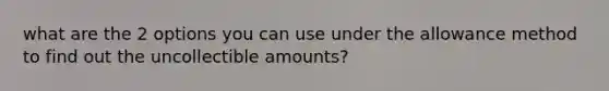 what are the 2 options you can use under the allowance method to find out the uncollectible amounts?