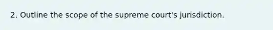 ​2. Outline the scope of the supreme court's jurisdiction.