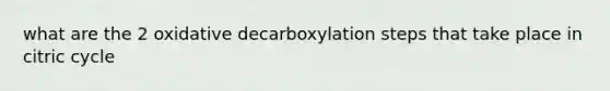 what are the 2 oxidative decarboxylation steps that take place in citric cycle