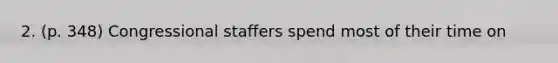 2. (p. 348) Congressional staffers spend most of their time on