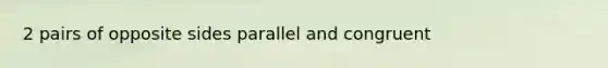 2 pairs of opposite sides parallel and congruent