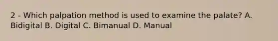 2 - Which palpation method is used to examine the palate? A. Bidigital B. Digital C. Bimanual D. Manual