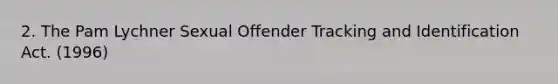 2. The Pam Lychner Sexual Offender Tracking and Identification Act. (1996)