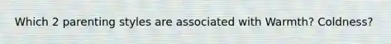 Which 2 parenting styles are associated with Warmth? Coldness?