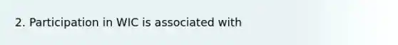 2. Participation in WIC is associated with