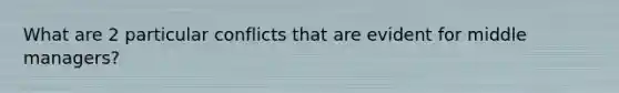 What are 2 particular conflicts that are evident for middle managers?