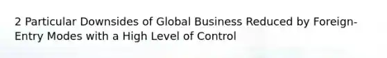 2 Particular Downsides of Global Business Reduced by Foreign-Entry Modes with a High Level of Control