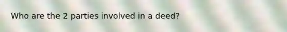 Who are the 2 parties involved in a deed?