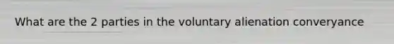 What are the 2 parties in the voluntary alienation converyance