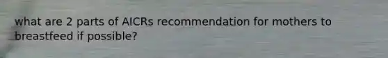 what are 2 parts of AICRs recommendation for mothers to breastfeed if possible?