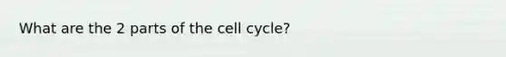 What are the 2 parts of the cell cycle?