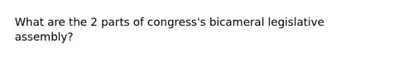 What are the 2 parts of congress's bicameral legislative assembly?