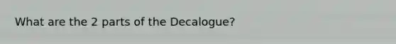 What are the 2 parts of the Decalogue?