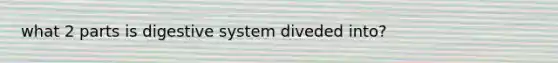 what 2 parts is digestive system diveded into?