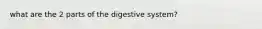 what are the 2 parts of the digestive system?