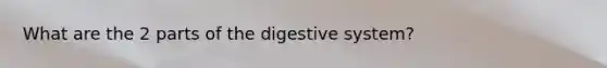 What are the 2 parts of the digestive system?