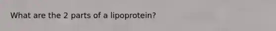 What are the 2 parts of a lipoprotein?