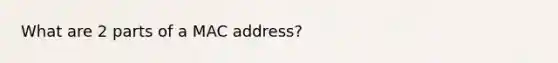 What are 2 parts of a MAC address?