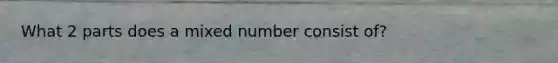 What 2 parts does a mixed number consist of?