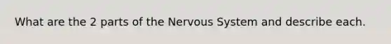 What are the 2 parts of the Nervous System and describe each.