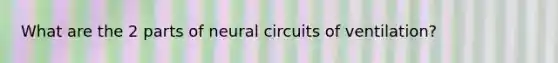 What are the 2 parts of neural circuits of ventilation?