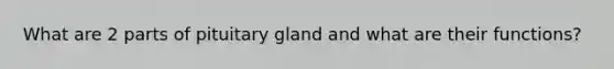 What are 2 parts of pituitary gland and what are their functions?