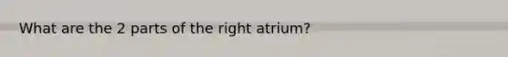 What are the 2 parts of the right atrium?