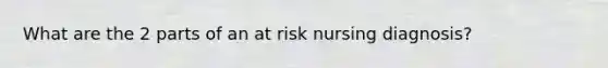 What are the 2 parts of an at risk nursing diagnosis?