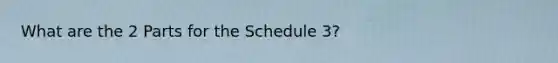 What are the 2 Parts for the Schedule 3?