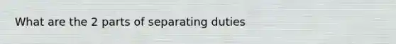 What are the 2 parts of separating duties