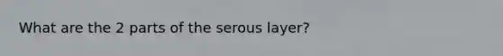 What are the 2 parts of the serous layer?