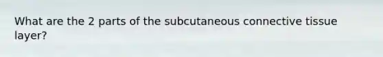 What are the 2 parts of the subcutaneous connective tissue layer?