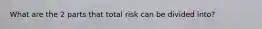 What are the 2 parts that total risk can be divided into?