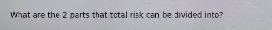 What are the 2 parts that total risk can be divided into?