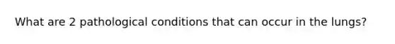 What are 2 pathological conditions that can occur in the lungs?