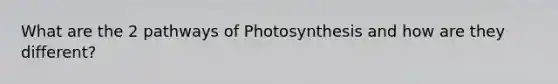 What are the 2 pathways of Photosynthesis and how are they different?