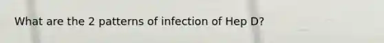 What are the 2 patterns of infection of Hep D?