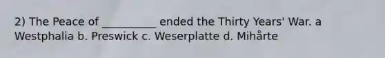 2) The Peace of __________ ended the Thirty Years' War. a Westphalia b. Preswick c. Weserplatte d. Mihårte