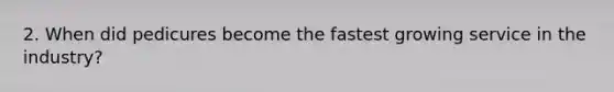 2. When did pedicures become the fastest growing service in the industry?