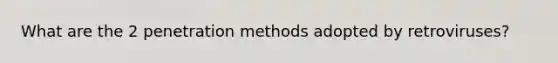 What are the 2 penetration methods adopted by retroviruses?