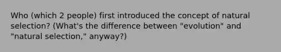 Who (which 2 people) first introduced the concept of natural selection? (What's the difference between "evolution" and "natural selection," anyway?)