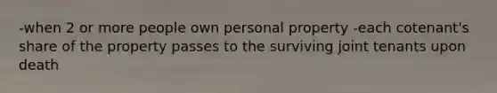 -when 2 or more people own personal property -each cotenant's share of the property passes to the surviving joint tenants upon death