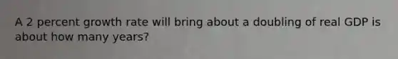A 2 percent growth rate will bring about a doubling of real GDP is about how many years?
