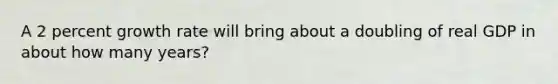A 2 percent growth rate will bring about a doubling of real GDP in about how many years?