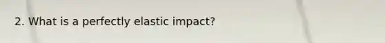 2. What is a perfectly elastic impact?