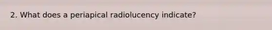 2. What does a periapical radiolucency indicate?