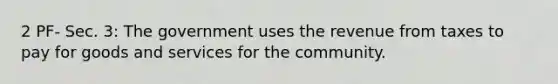 2 PF- Sec. 3: The government uses the revenue from taxes to pay for goods and services for the community.