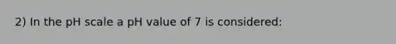 2) In the pH scale a pH value of 7 is considered: