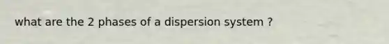 what are the 2 phases of a dispersion system ?